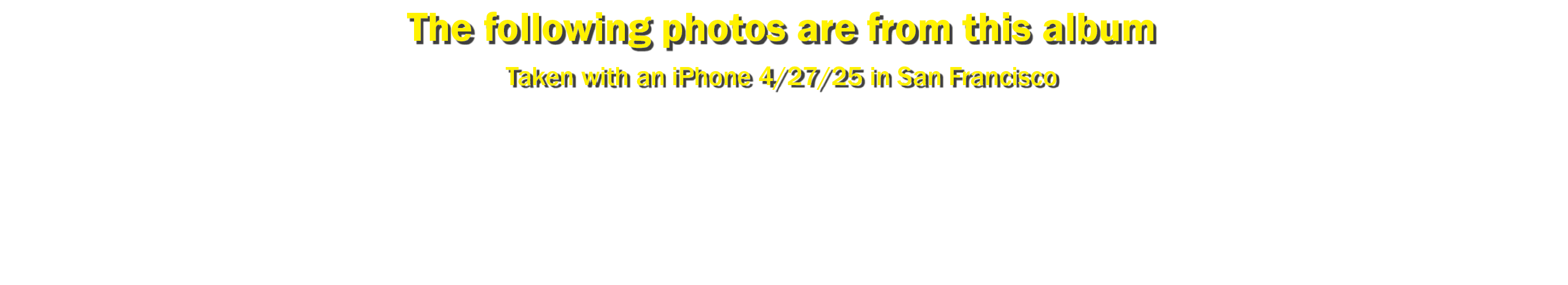 The following photos are from this album Taken with an iPhone 4/27/25 in San Francisco